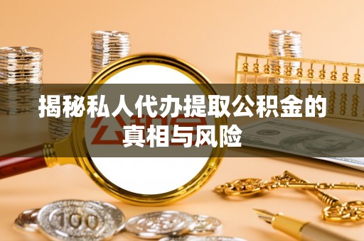 湖西揭秘私人代办提取公积金的真相与风险