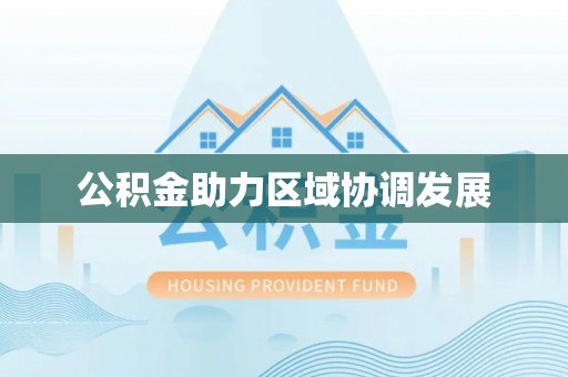 湖西公积金助力区域协调发展