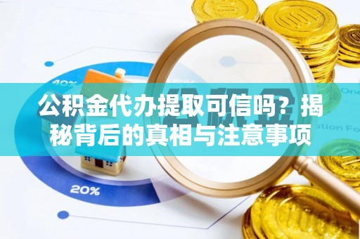 湖西公积金代办提取可信吗？揭秘背后的真相与注意事项