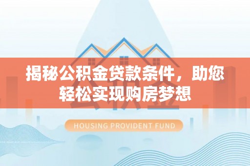 湖西揭秘公积金贷款条件，助您轻松实现购房梦想