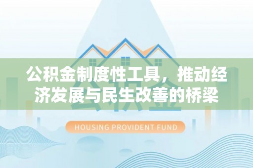 湖西公积金制度性工具，推动经济发展与民生改善的桥梁