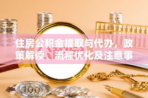 湖西住房公积金提取与代办，政策解读、流程优化及注意事项