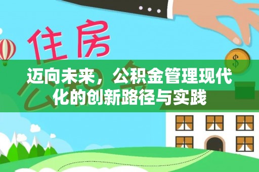 湖西迈向未来，公积金管理现代化的创新路径与实践