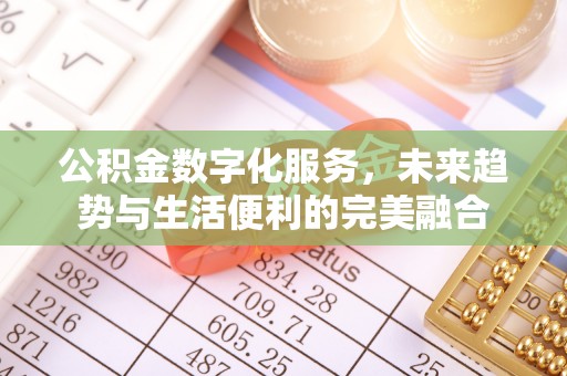 湖西公积金数字化服务，未来趋势与生活便利的完美融合